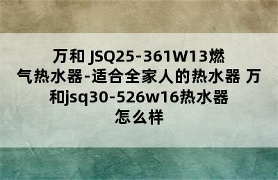 Vanward/万和 JSQ25-361W13燃气热水器-适合全家人的热水器 万和jsq30-526w16热水器怎么样